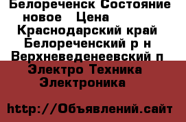 Белореченск Состояние новое › Цена ­ 6 000 - Краснодарский край, Белореченский р-н, Верхневеденеевский п. Электро-Техника » Электроника   